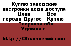 Куплю заводские настройки кода доступа  › Цена ­ 100 - Все города Другое » Куплю   . Тверская обл.,Удомля г.